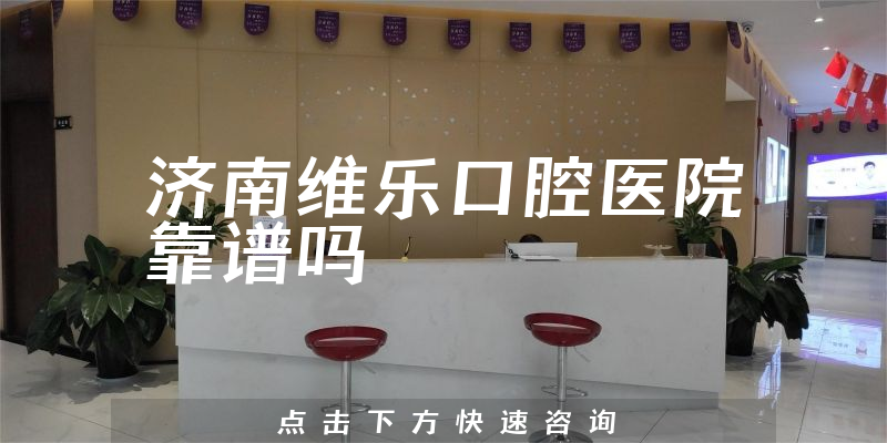 济南维乐口腔医院靠谱吗