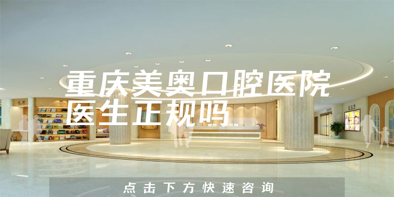 重庆美奥口腔医院医生正规吗