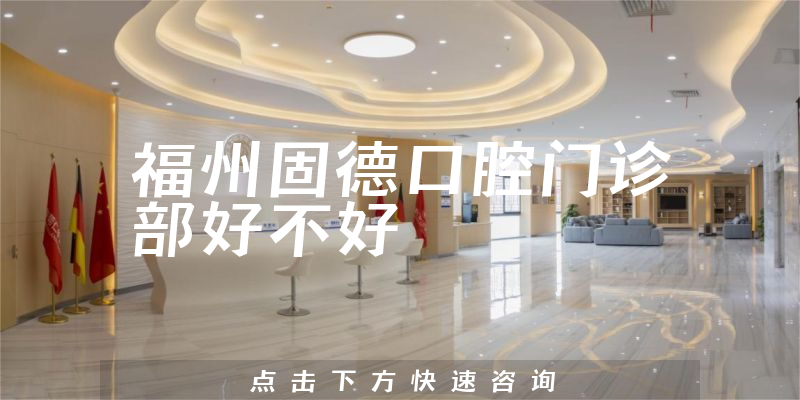 福州固德口腔门诊部好不好
