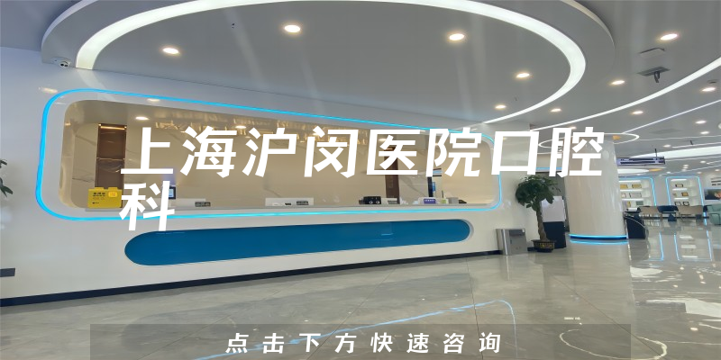 火爆公示上海沪闵医院口腔科靠谱吗，医院地址及正畸技术分析
