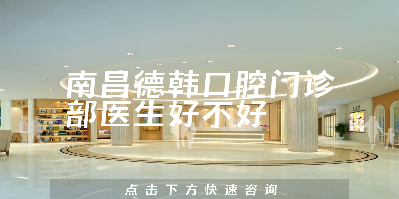 南昌德韩口腔门诊部医生好不好