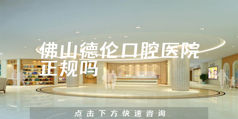 佛山德伦口腔医院正规吗
