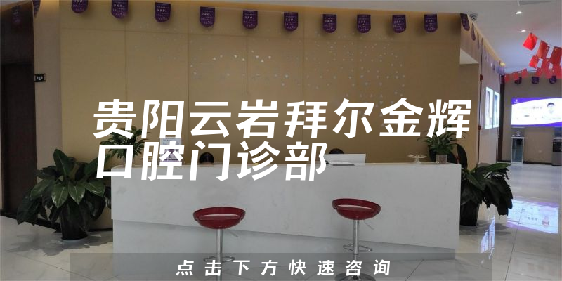 详细来看贵阳云岩拜尔金辉口腔好不好，医院位置及阐述亲身体验