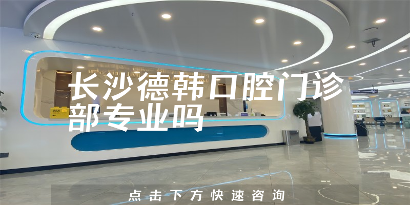 长沙德韩口腔门诊部专业吗