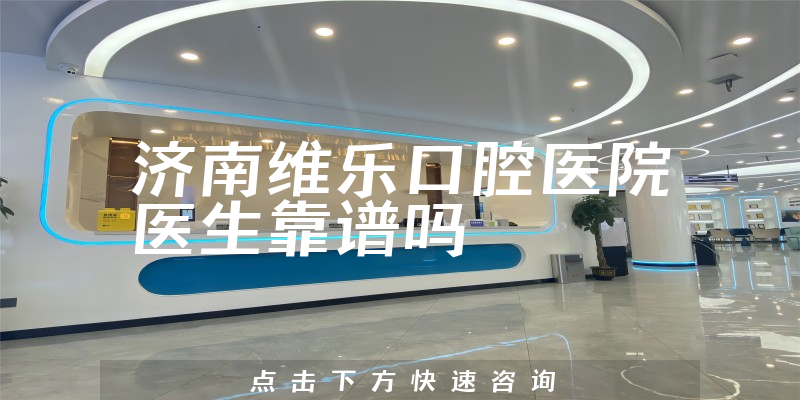 济南维乐口腔医院医生靠谱吗
