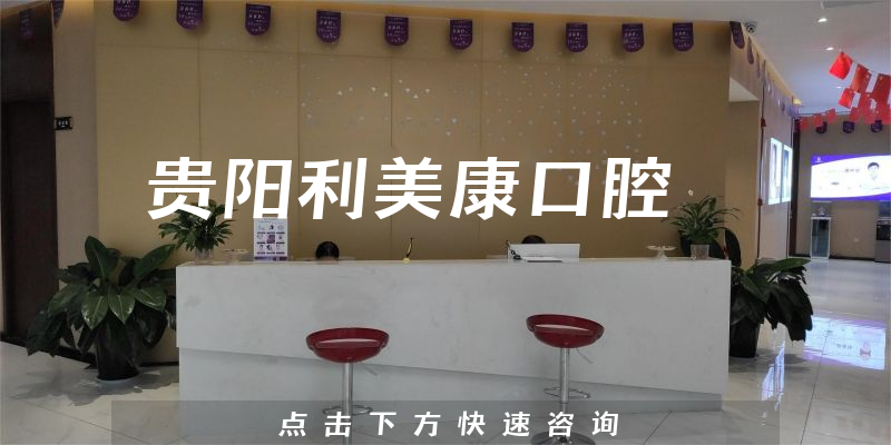 最新出炉贵阳利美康口腔怎么样，医院服务及正畸医生推荐