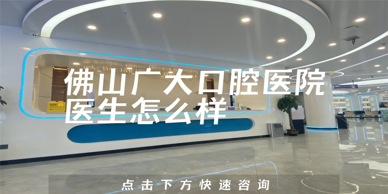 佛山广大口腔医院医生怎么样