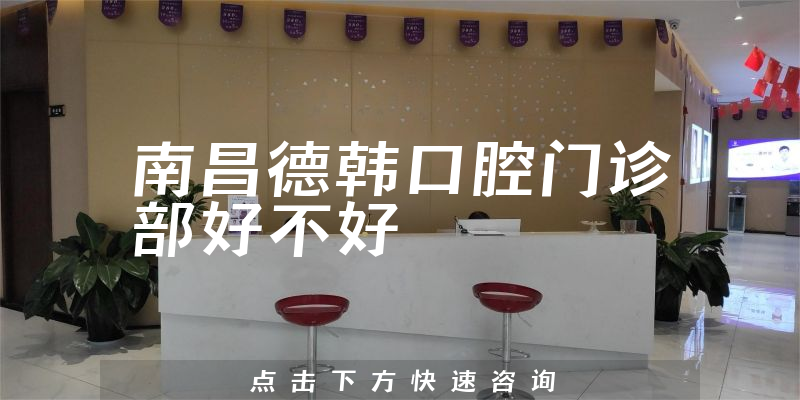 南昌德韩口腔门诊部好不好