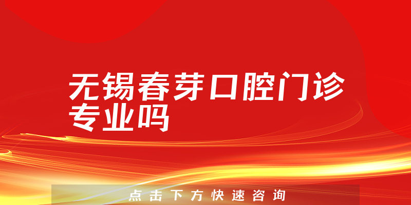 无锡春芽口腔门诊专业吗