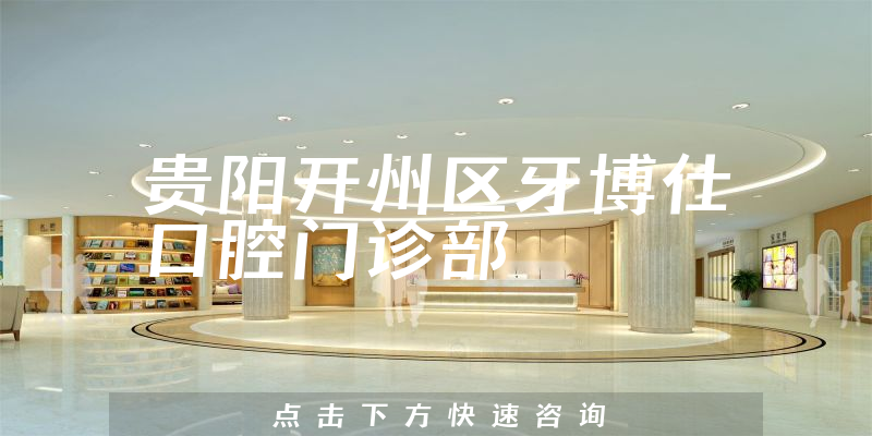 权威公示贵阳开州区牙博仕口腔正规吗，医院技术及人员规模大不大