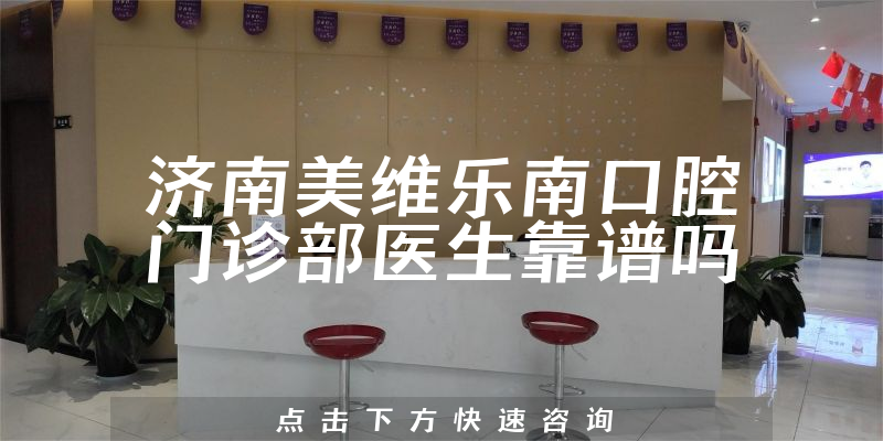 济南美维乐南口腔门诊部医生靠谱吗