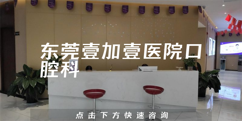 带你介绍东莞壹加壹医院口腔科怎么样，医院人员规模及种牙技术分析