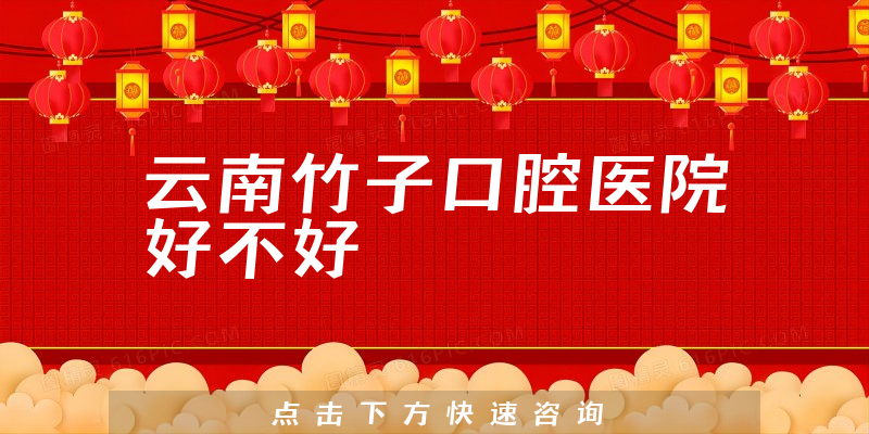 云南竹子口腔医院好不好