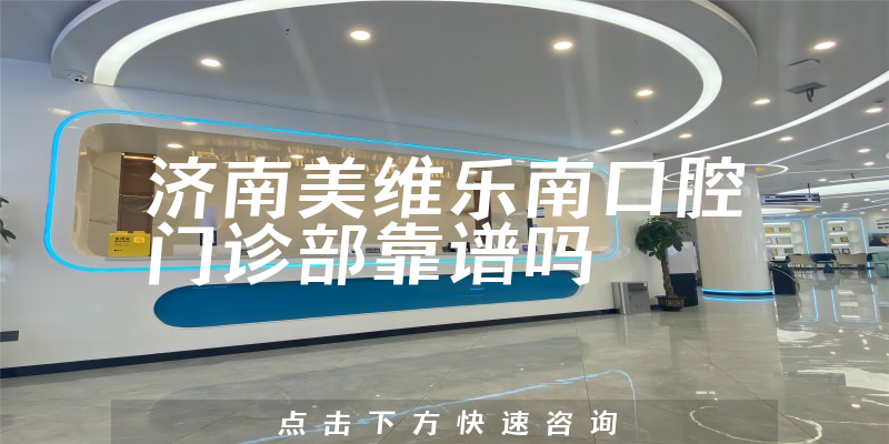 济南美维乐南口腔门诊部靠谱吗