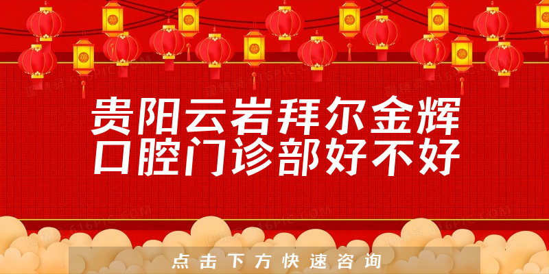 贵阳云岩拜尔金辉口腔门诊部好不好