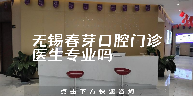 无锡春芽口腔门诊医生专业吗