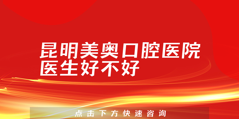 昆明美奥口腔医院医生好不好
