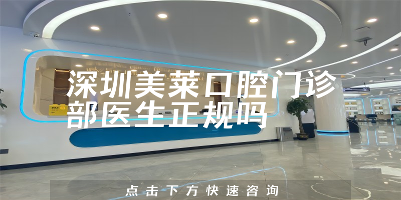 深圳美莱口腔门诊部医生正规吗