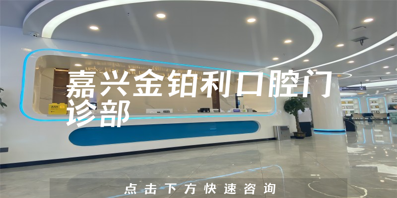 专业评论嘉兴金铂利口腔靠谱吗，医院地址及正规度分析