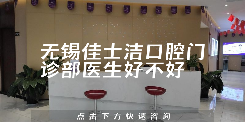 无锡佳士洁口腔门诊部医生好不好