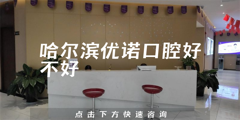 哈尔滨优诺口腔好不好