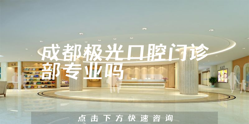 成都极光口腔门诊部专业吗