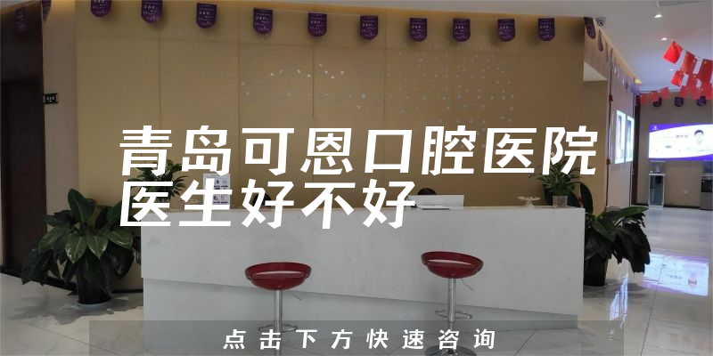 青岛可恩口腔医院医生好不好