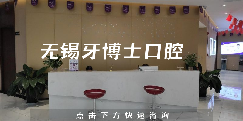超全评论无锡牙博士口腔正规吗，医院分店及治牙擅长项目