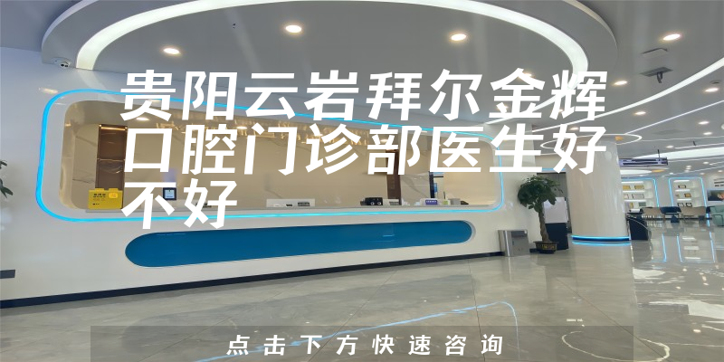 贵阳云岩拜尔金辉口腔门诊部医生好不好
