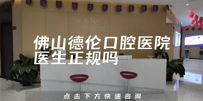 佛山德伦口腔医院医生正规吗