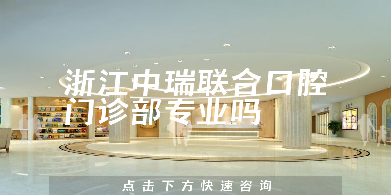 浙江中瑞联合口腔门诊部专业吗