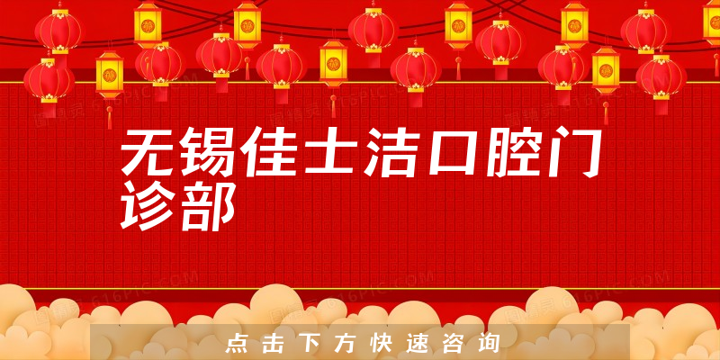 首度推出无锡佳士洁口腔好不好，医院挂号及种植擅长项目